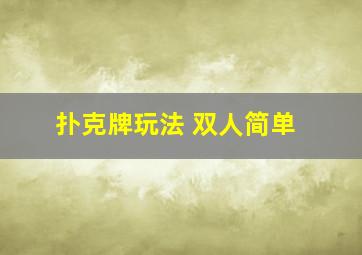 扑克牌玩法 双人简单